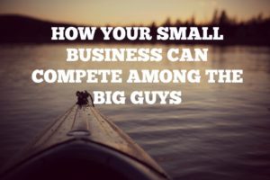 How Your Small Business Can Compete Among The Big Guys